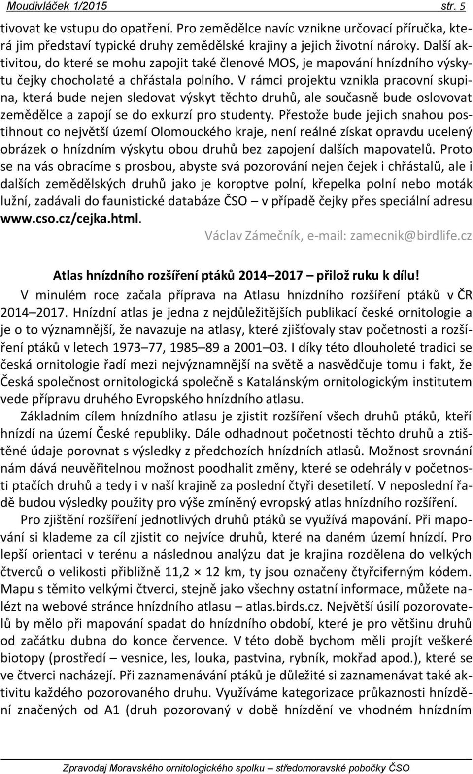 V rámci projektu vznikla pracovní skupina, která bude nejen sledovat výskyt těchto druhů, ale současně bude oslovovat zemědělce a zapojí se do exkurzí pro studenty.