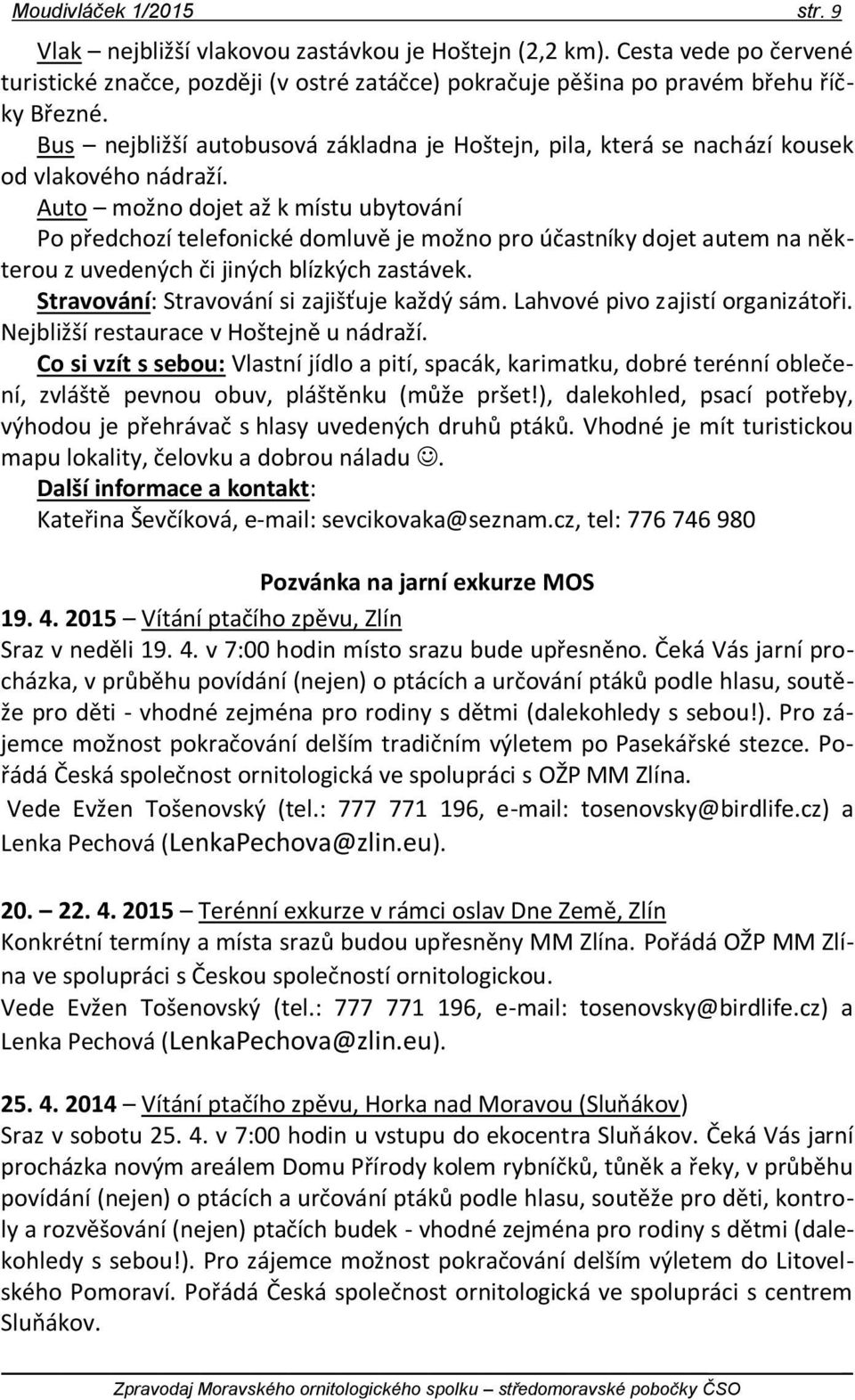 Auto možno dojet až k místu ubytování Po předchozí telefonické domluvě je možno pro účastníky dojet autem na některou z uvedených či jiných blízkých zastávek.