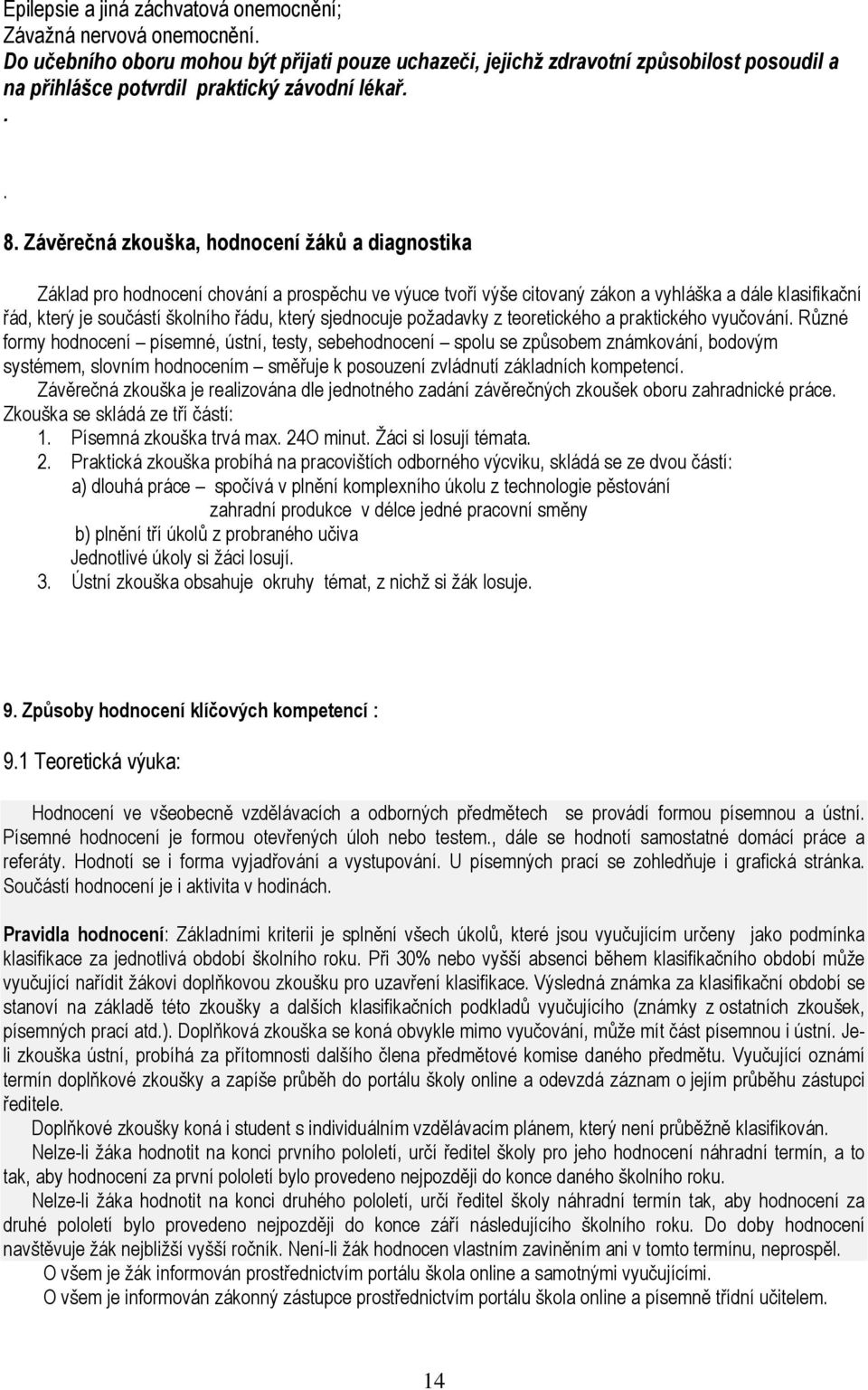 Závěrečná zkouška, hodnocení žáků a diagnostika Základ pro hodnocení chování a prospěchu ve výuce tvoří výše citovaný zákon a vyhláška a dále klasifikační řád, který je součástí školního řádu, který