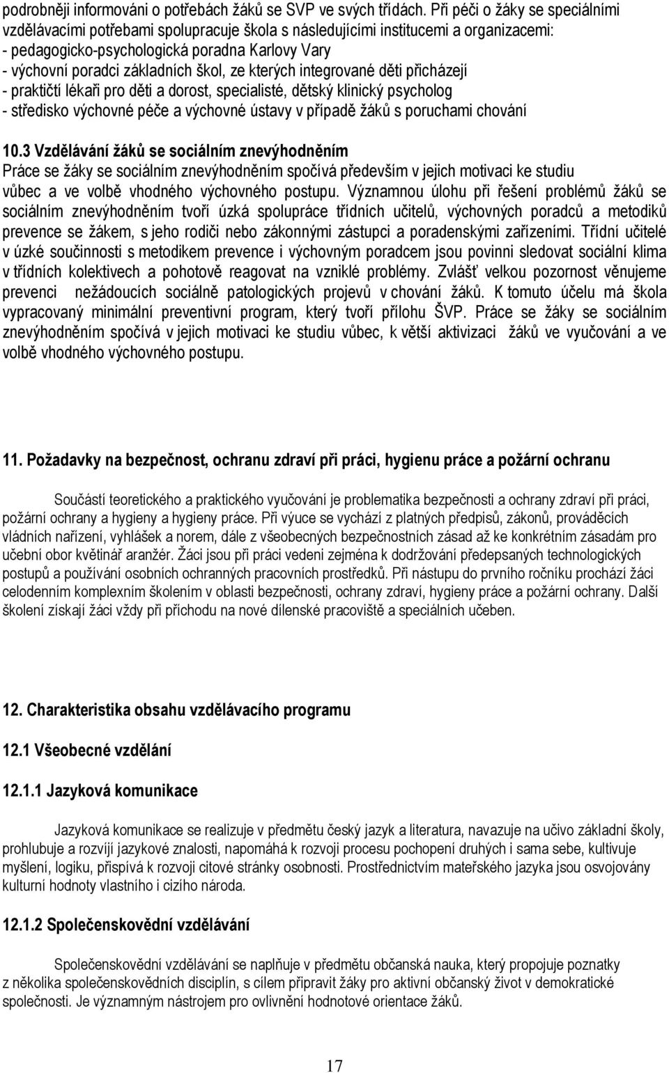 škol, ze kterých integrované děti přicházejí - praktičtí lékaři pro děti a dorost, specialisté, dětský klinický psycholog - středisko výchovné péče a výchovné ústavy v případě žáků s poruchami