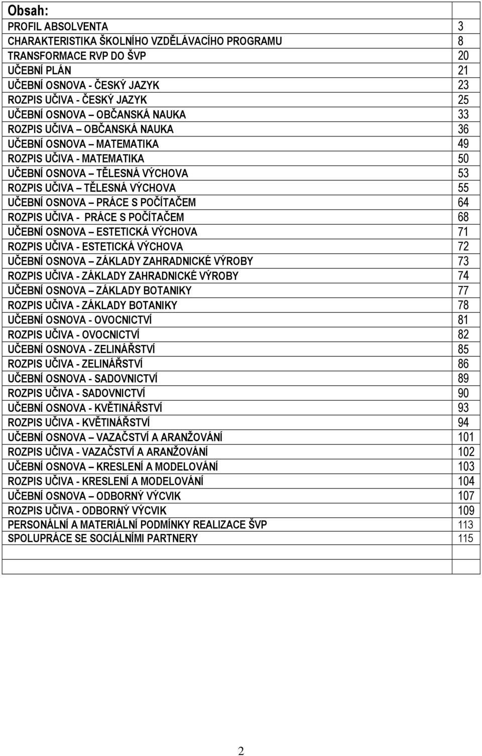 POČÍTAČEM 64 ROZPIS UČIVA - PRÁCE S POČÍTAČEM 68 UČEBNÍ OSNOVA ESTETICKÁ VÝCHOVA 71 ROZPIS UČIVA - ESTETICKÁ VÝCHOVA 72 UČEBNÍ OSNOVA ZÁKLADY ZAHRADNICKÉ VÝROBY 73 ROZPIS UČIVA - ZÁKLADY ZAHRADNICKÉ