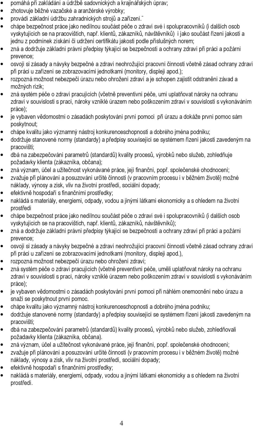 klientů, zákazníků, návštěvníků) i jako součást řízení jakosti a jednu z podmínek získání či udržení certifikátu jakosti podle příslušných norem; zná a dodržuje základní právní předpisy týkající se