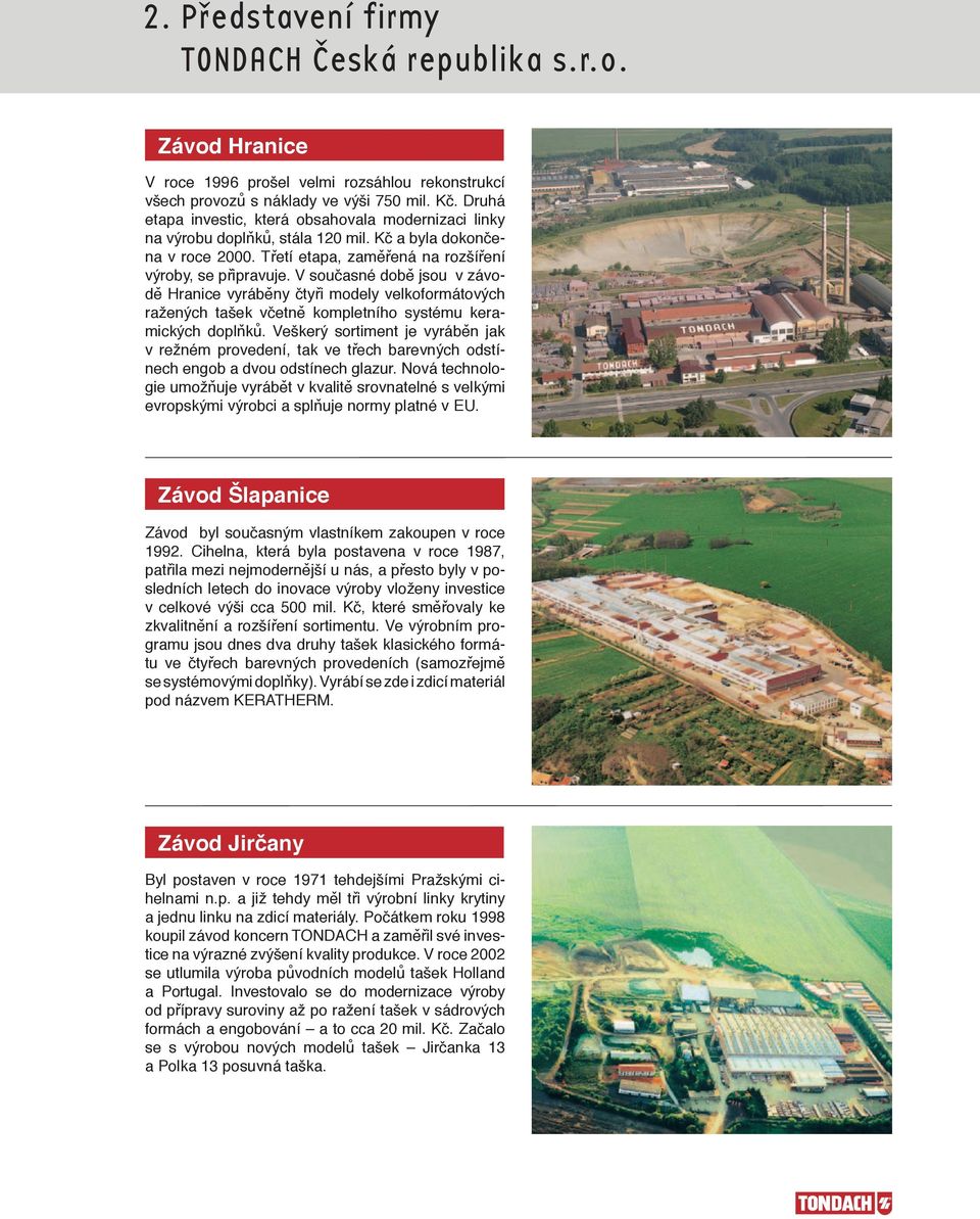 V současné době jsou v závodě Hranice vyráběny čtyři modely velkoformátových ražených tašek včetně kompletního systému keramických doplňků.