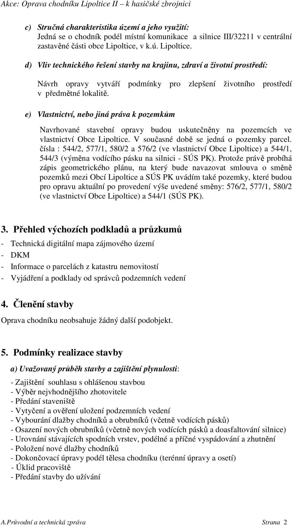 e) Vlastnictví, nebo jiná práva k pozemkům Navrhované stavební opravy budou uskutečněny na pozemcích ve vlastnictví Obce Lipoltice. V současné době se jedná o pozemky parcel.