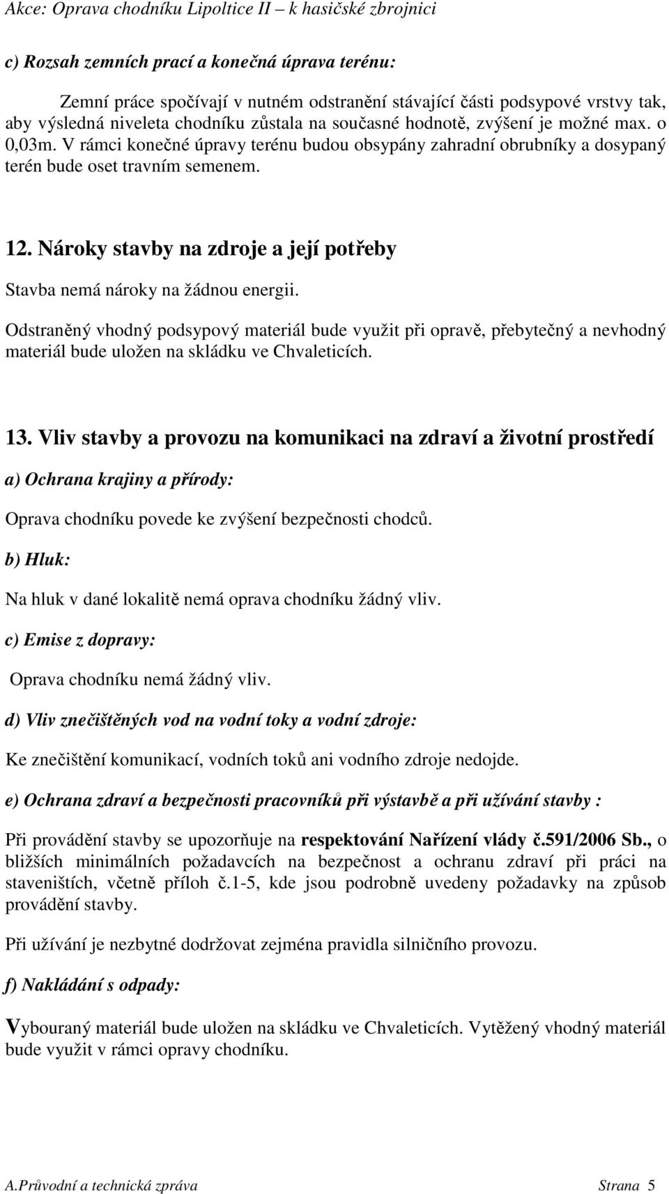 Nároky stavby na zdroje a její potřeby Stavba nemá nároky na žádnou energii.