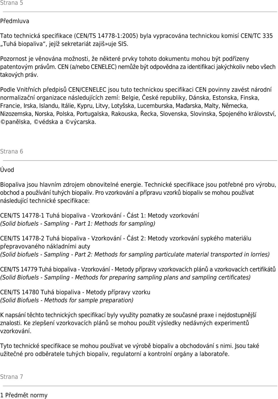 Podle Vnitřních předpisů CEN/CENELEC jsou tuto technickou specifikaci CEN povinny zavést národní normalizační organizace následujících zemí: Belgie, České republiky, Dánska, Estonska, Finska,