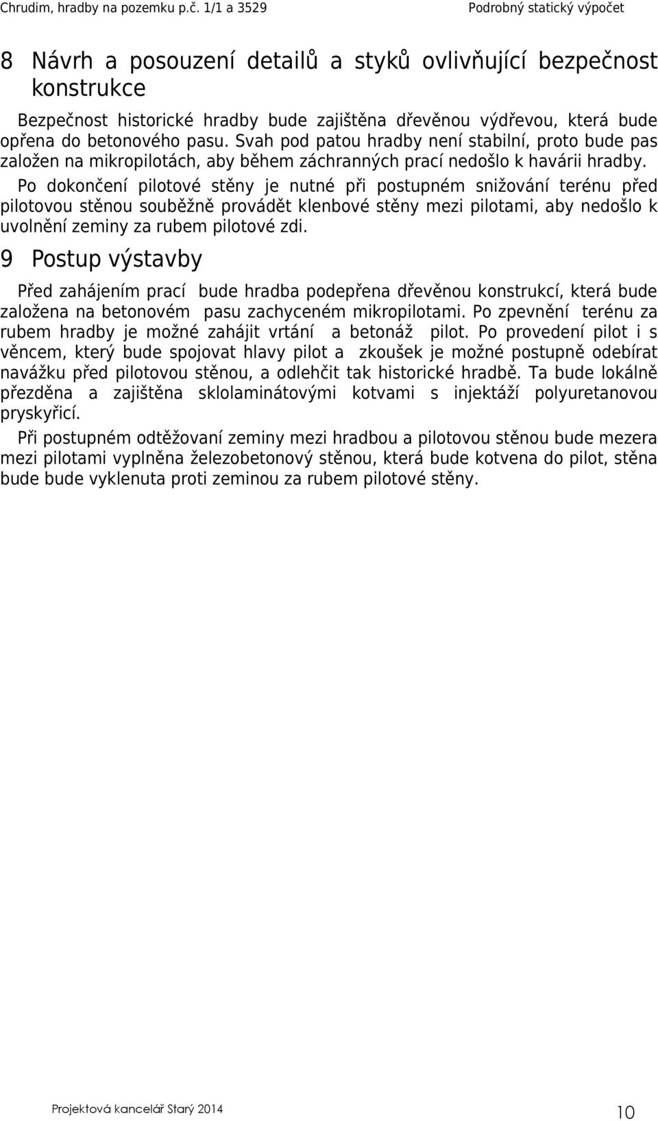 Po dokončení pilotové stěny je nutné při postupném snižování terénu před pilotovou stěnou souběžně provádět klenbové stěny mezi pilotami, aby nedošlo k uvolnění zeminy za rubem pilotové zdi.