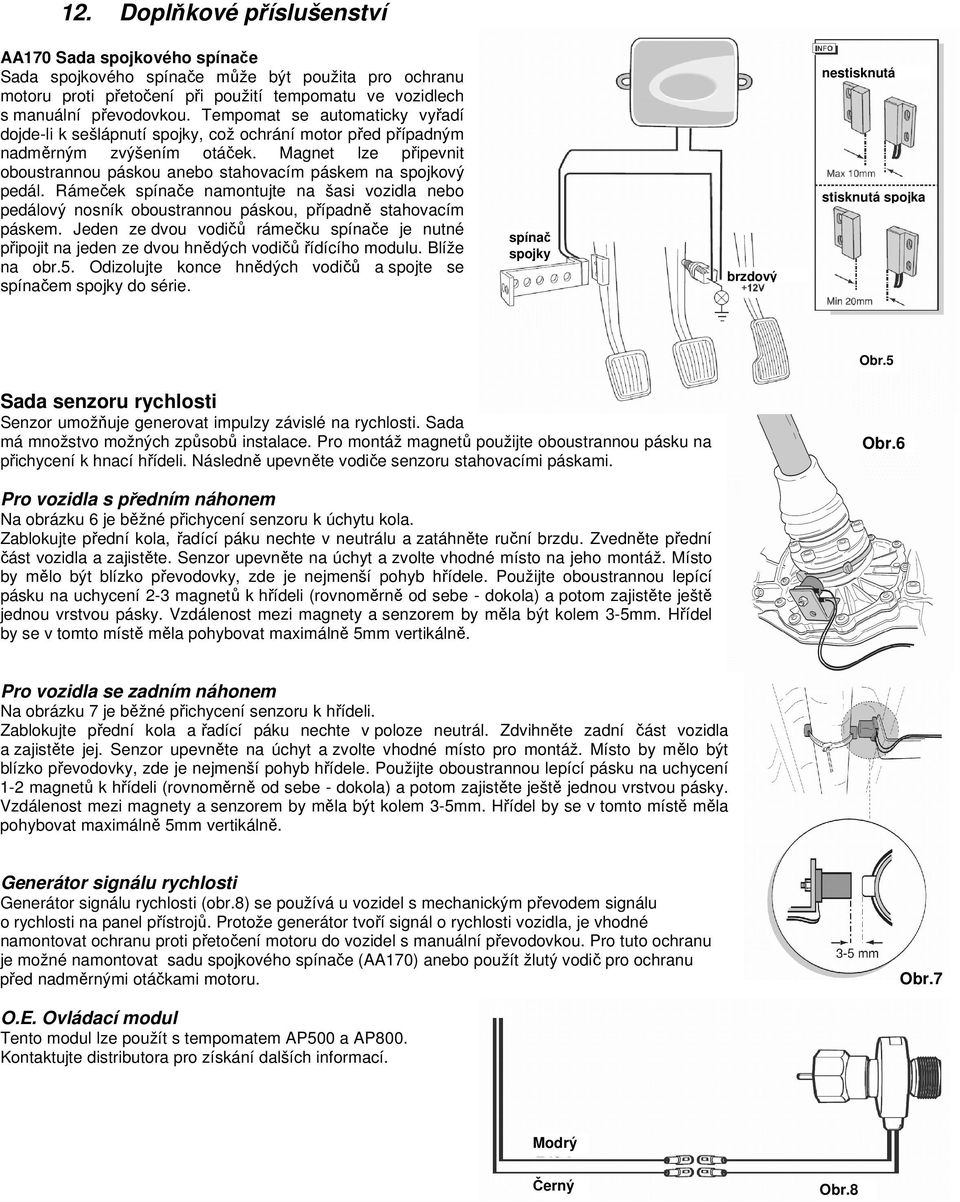 Magnet lze připevnit oboustrannou páskou anebo stahovacím páskem na spojkový pedál. Rámeček spínače namontujte na šasi vozidla nebo pedálový nosník oboustrannou páskou, případně stahovacím páskem.