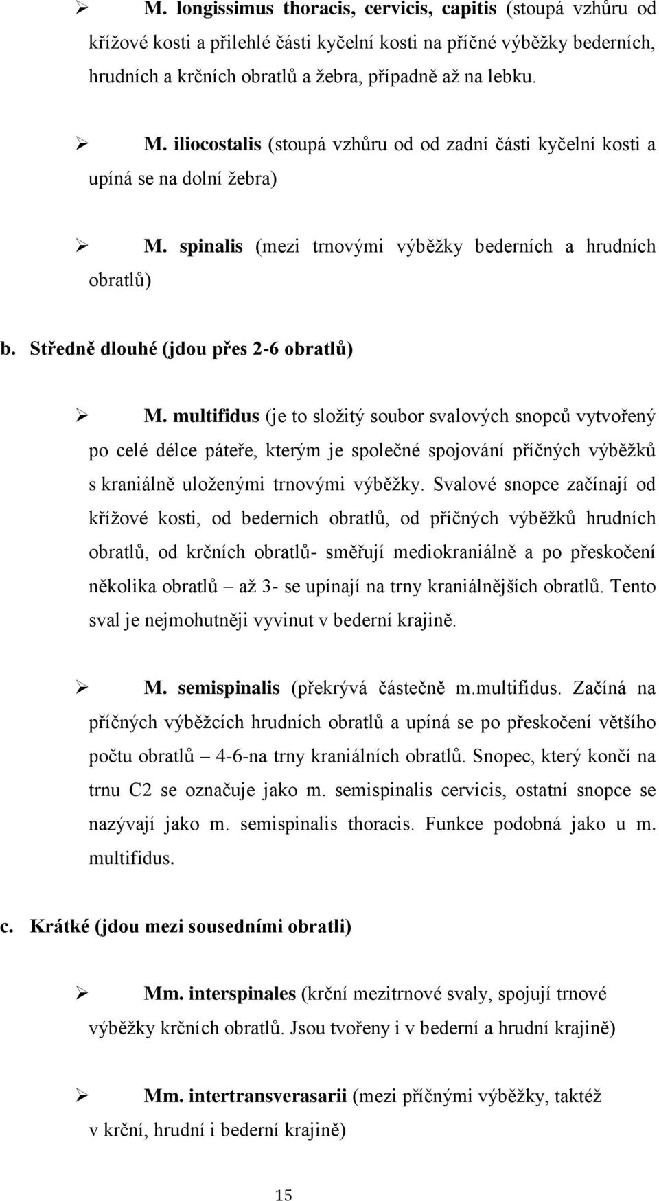 multifidus (je to složitý soubor svalových snopců vytvořený po celé délce páteře, kterým je společné spojování příčných výběžků s kraniálně uloženými trnovými výběžky.