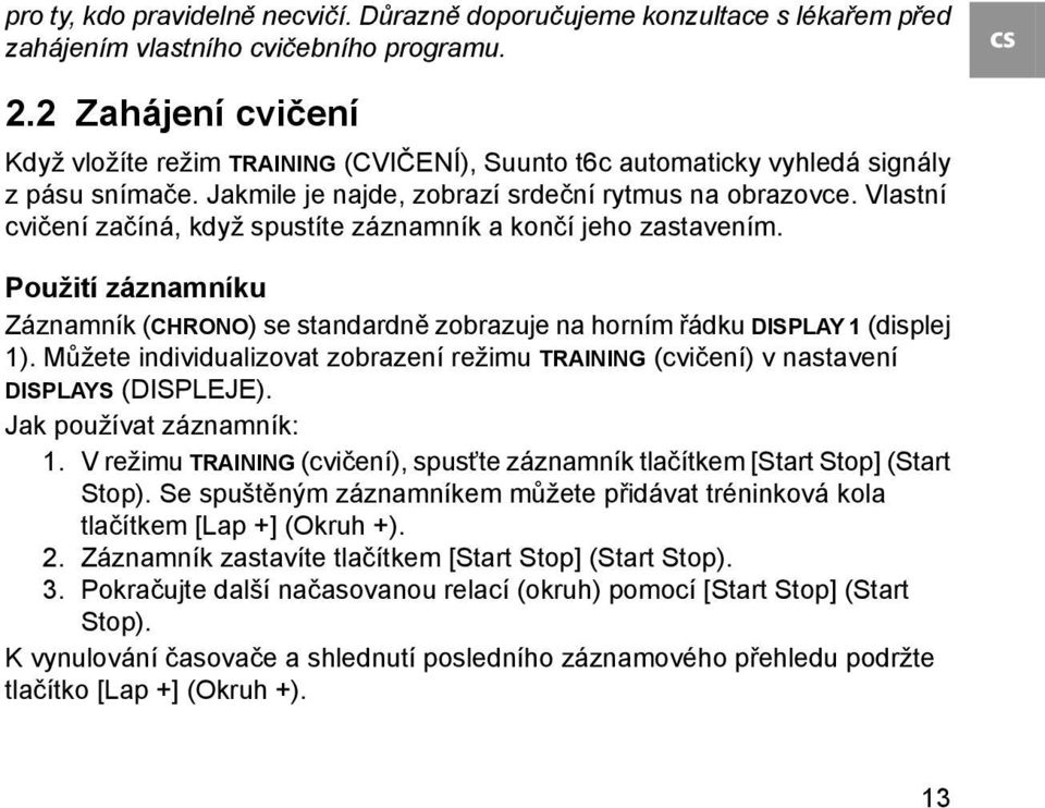 Vlastní cvičení začíná, když spustíte záznamník a končí jeho zastavením. Použití záznamníku Záznamník (CHRONO) se standardně zobrazuje na horním řádku DISPLAY 1 (displej 1).