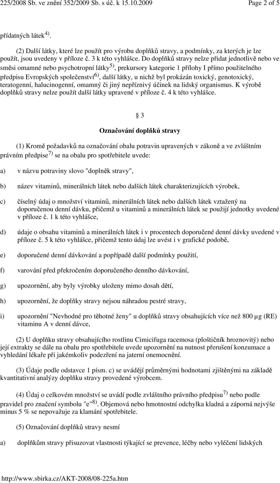 nichž byl prokázán toxický, genotoxický, teratogenní, halucinogenní, omamný či jiný nepříznivý účinek na lidský organismus. K výrobě doplňků stravy nelze použít další látky upravené v příloze č.