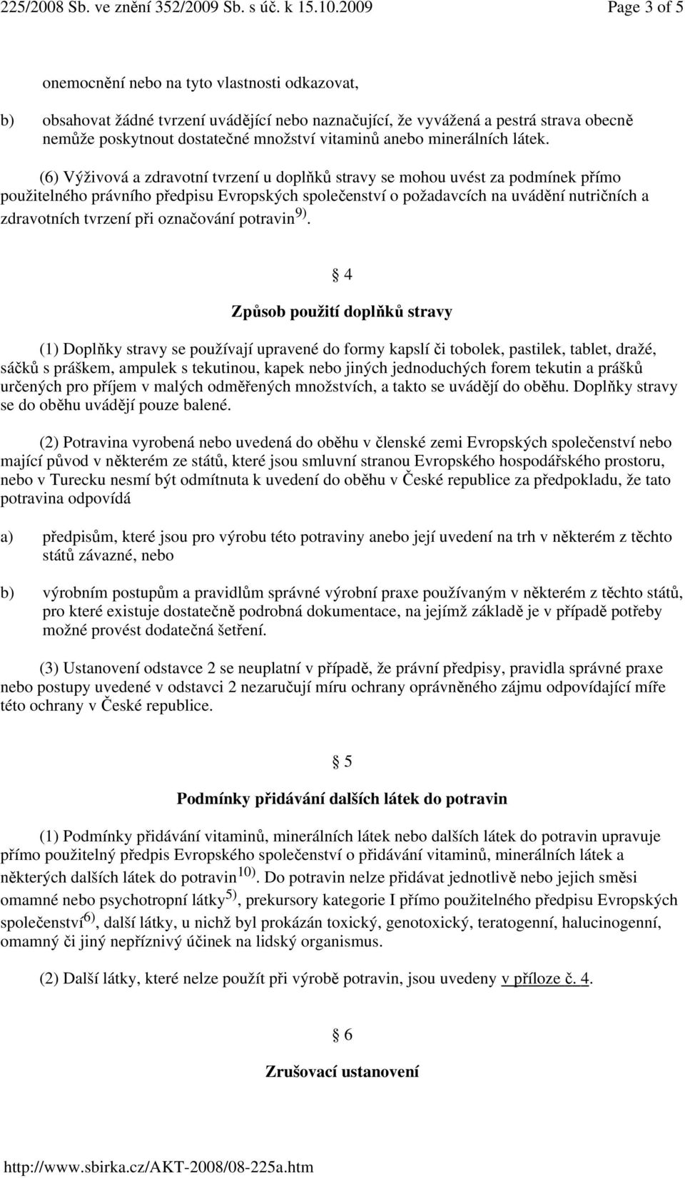 (6) Výživová a zdravotní tvrzení u doplňků stravy se mohou uvést za podmínek přímo použitelného právního předpisu Evropských společenství o požadavcích na uvádění nutričních a zdravotních tvrzení při