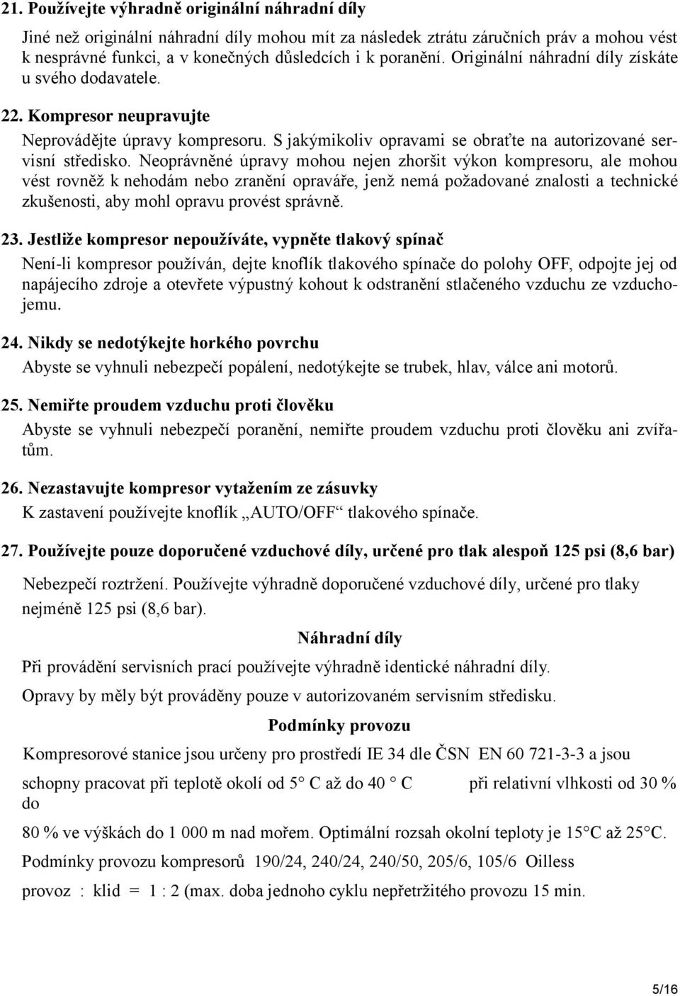 Neoprávněné úpravy mohou nejen zhoršit výkon kompresoru, ale mohou vést rovněž k nehodám nebo zranění opraváře, jenž nemá požadované znalosti a technické zkušenosti, aby mohl opravu provést správně.