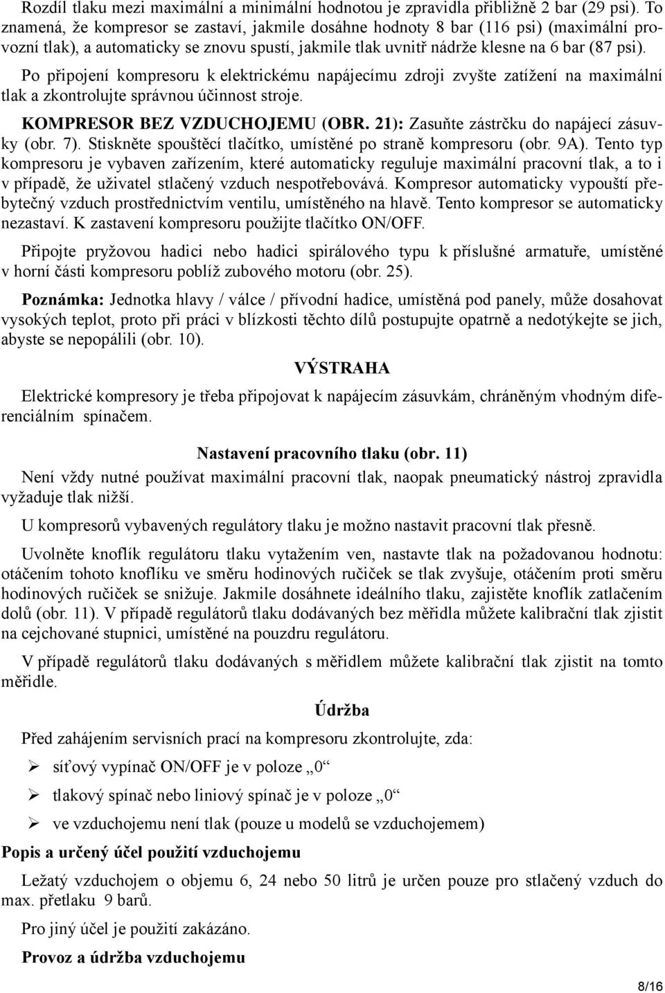 Po připojení kompresoru k elektrickému napájecímu zdroji zvyšte zatížení na maximální tlak a zkontrolujte správnou účinnost stroje. KOMPRESOR BEZ VZDUCHOJEMU (OBR.