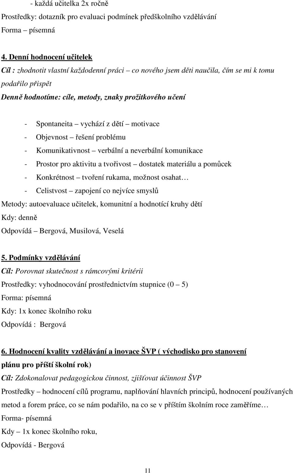 vychází z dětí motivace - Objevnost řešení problému - Komunikativnost verbální a neverbální komunikace - Prostor pro aktivitu a tvořivost dostatek materiálu a pomůcek - Konkrétnost tvoření rukama,