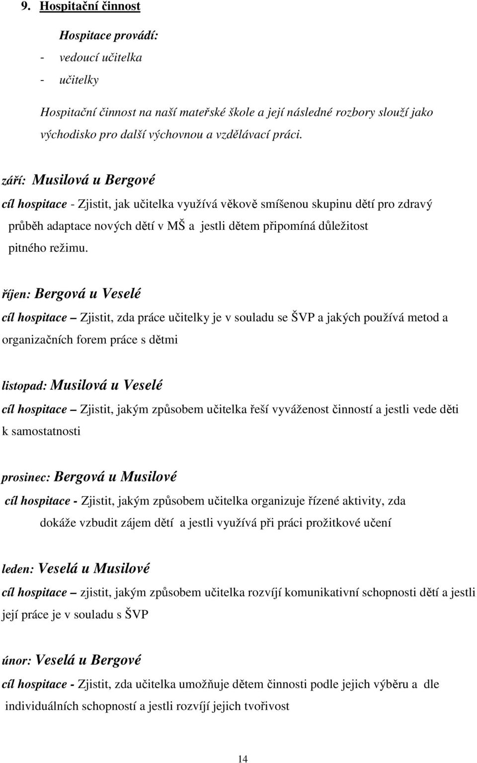 říjen: Bergová u Veselé cíl hospitace Zjistit, zda práce učitelky je v souladu se ŠVP a jakých používá metod a organizačních forem práce s dětmi listopad: Musilová u Veselé cíl hospitace Zjistit,