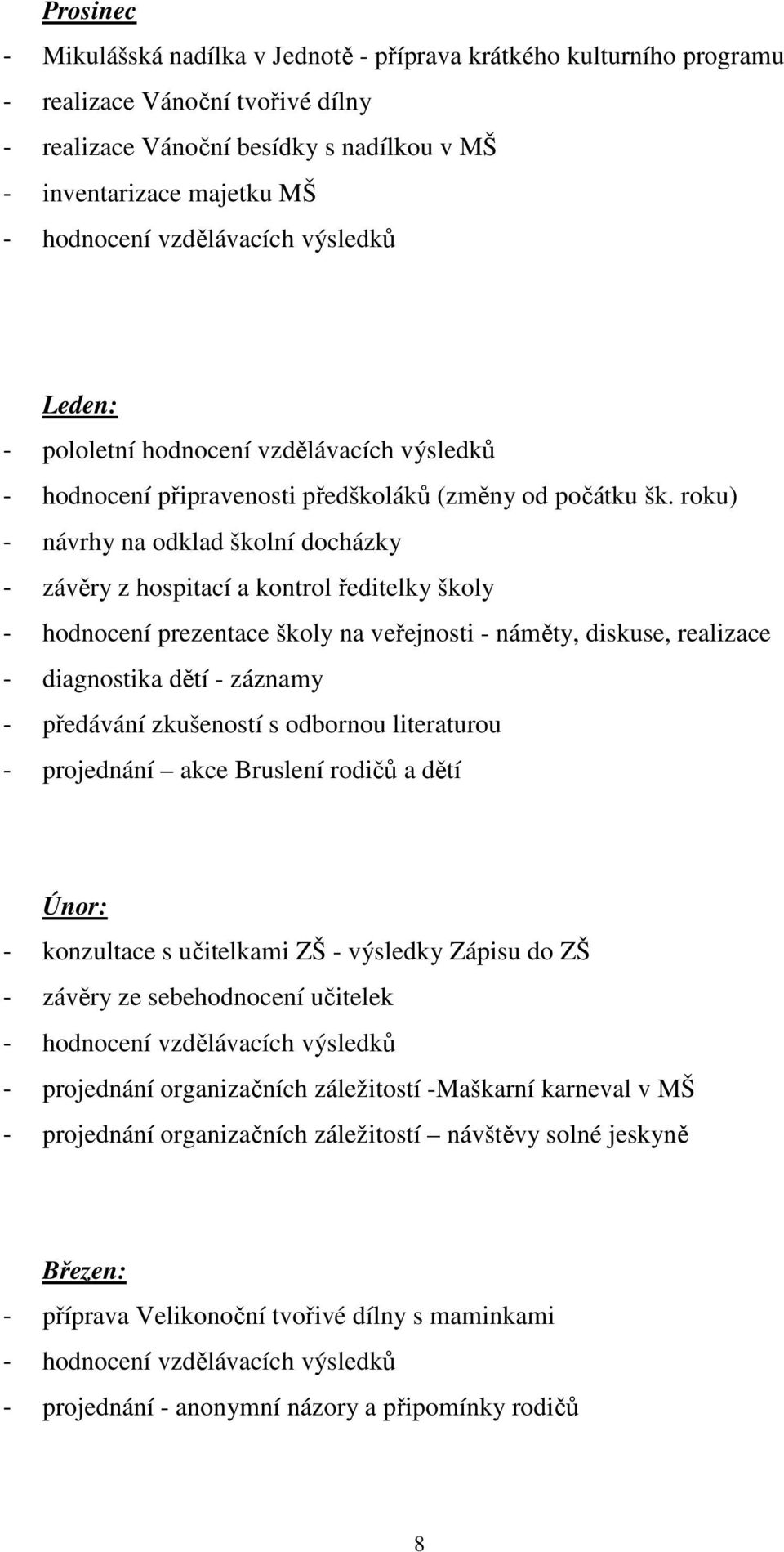 roku) - návrhy na odklad školní docházky - závěry z hospitací a kontrol ředitelky školy - hodnocení prezentace školy na veřejnosti - náměty, diskuse, realizace - diagnostika dětí - záznamy -