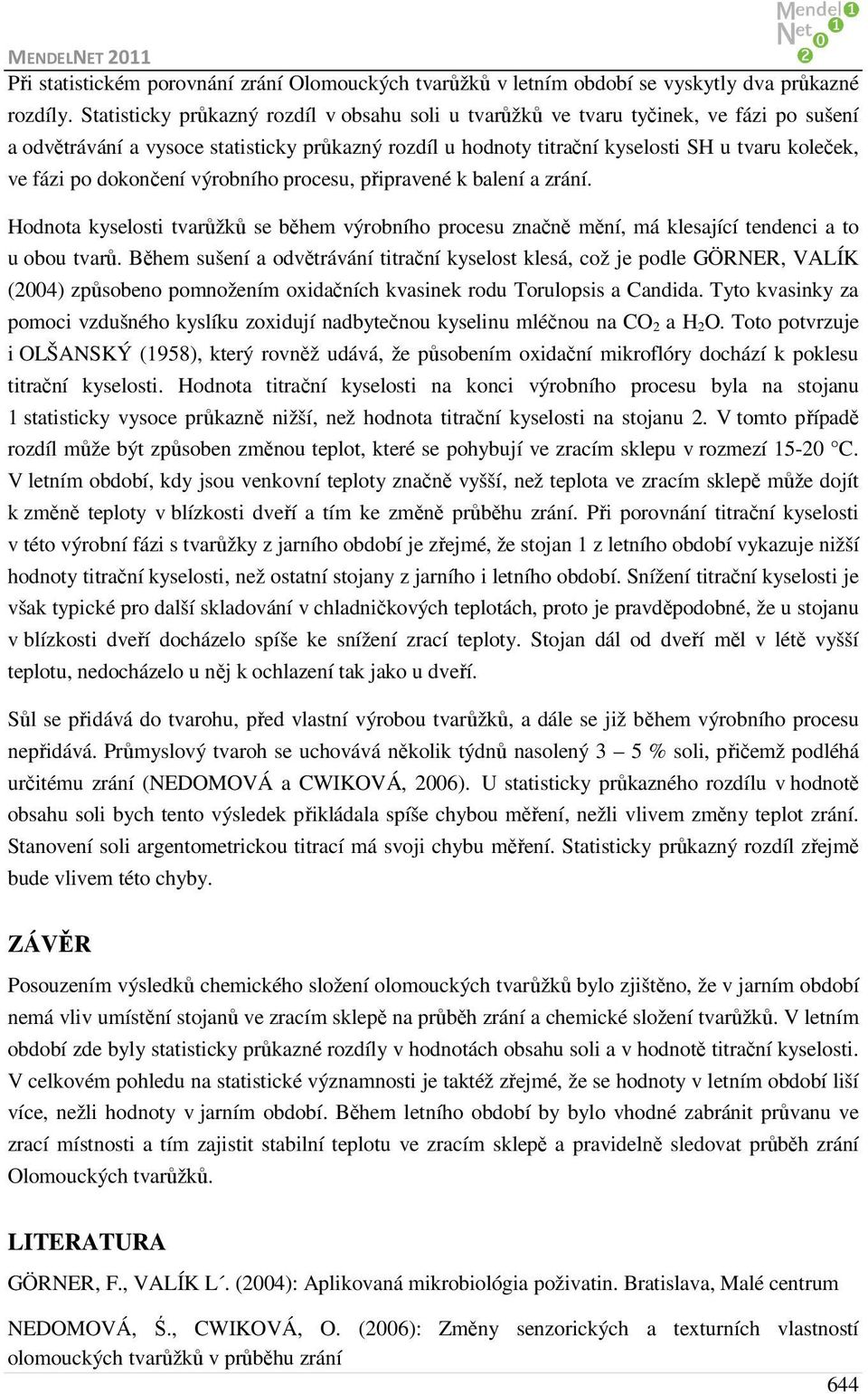 dokončení výrobního procesu, připravené k balení a zrání. Hodnota kyselosti tvarůžků se během výrobního procesu značně mění, má klesající tendenci a to u obou tvarů.