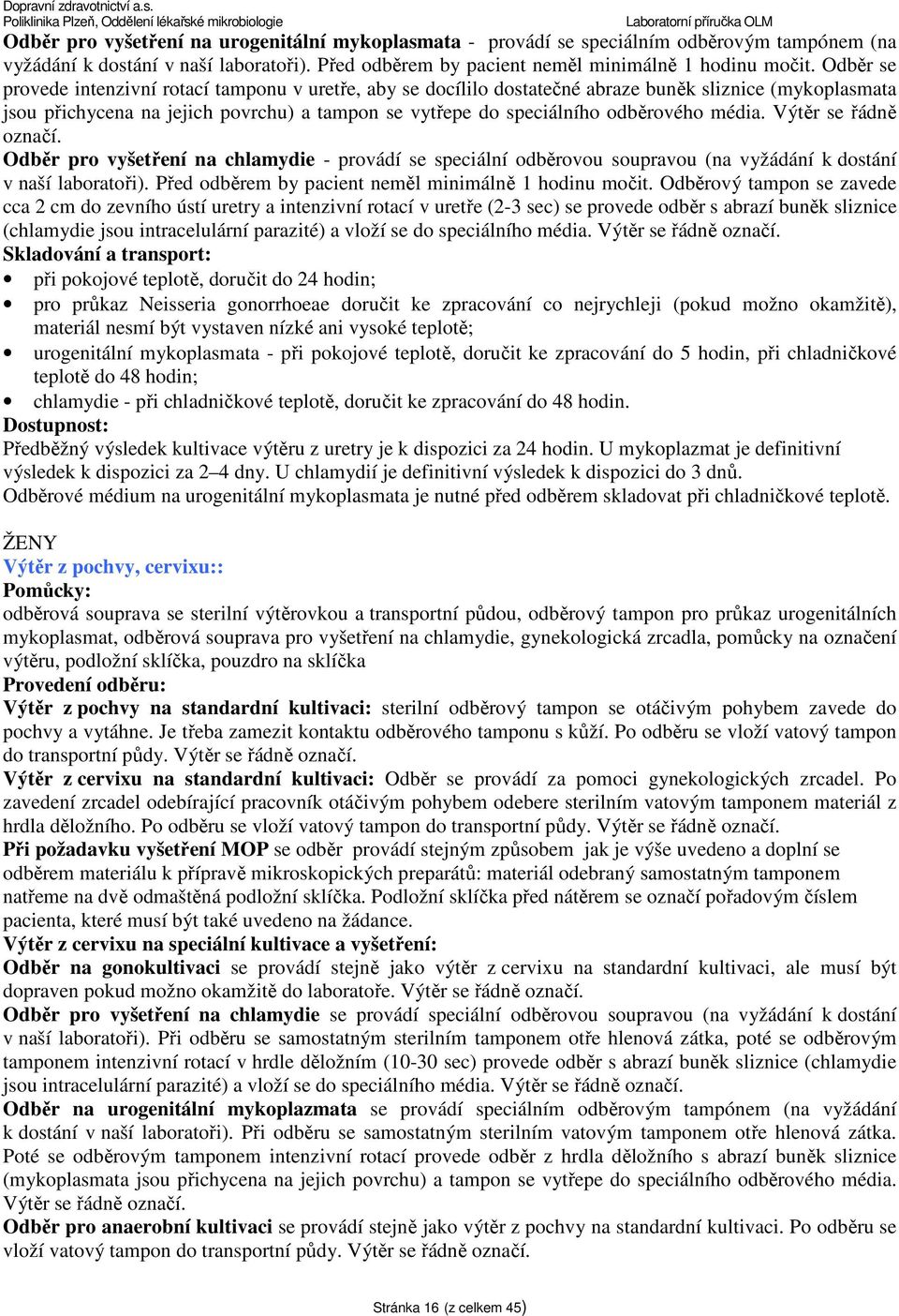 média. Výtěr se řádně označí. Odběr pro vyšetření na chlamydie - provádí se speciální odběrovou soupravou (na vyžádání k dostání v naší laboratoři).