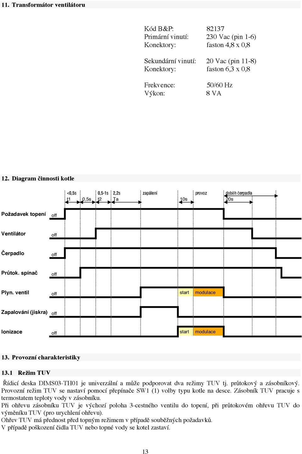 ventil off start modulace Zapalování (jiskra) off Ionizace off start modulace 13. Provozní charakteristiky 13.1 Režim TUV Řídicí deska DIMS03-TH01 je univerzální a může podporovat dva režimy TUV tj.