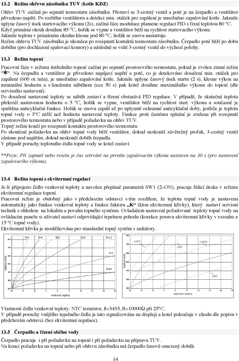 Jakmile uplyne časový úsek startovacího výkonu (2s), začíná fáze modulace plamene regulací PID s fixní teplotou 80 C.