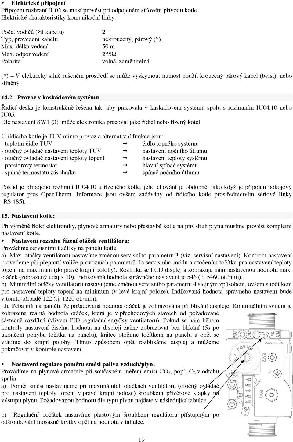 odpor vedení 2*5" Polarita volná, zaměnitelná (*) V elektricky silně rušeném prostředí se může vyskytnout nutnost použít kroucený párový kabel (twist), nebo stíněný. 14.