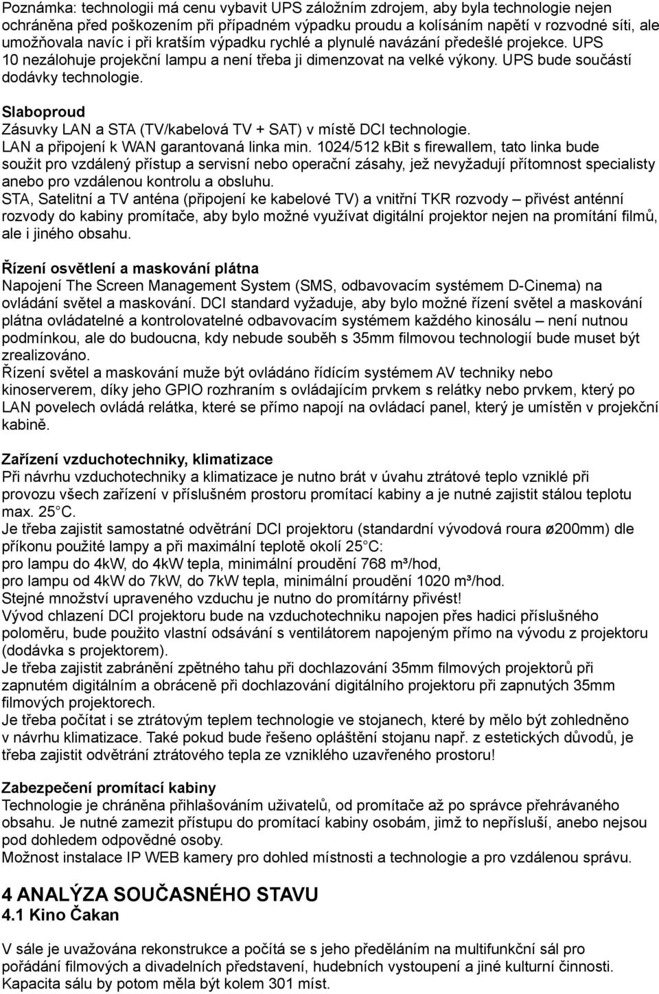 Slaboproud Zásuvky LAN a STA (TV/kabelová TV + SAT) v místě DCI technologie. LAN a připojení k WAN garantovaná linka min.