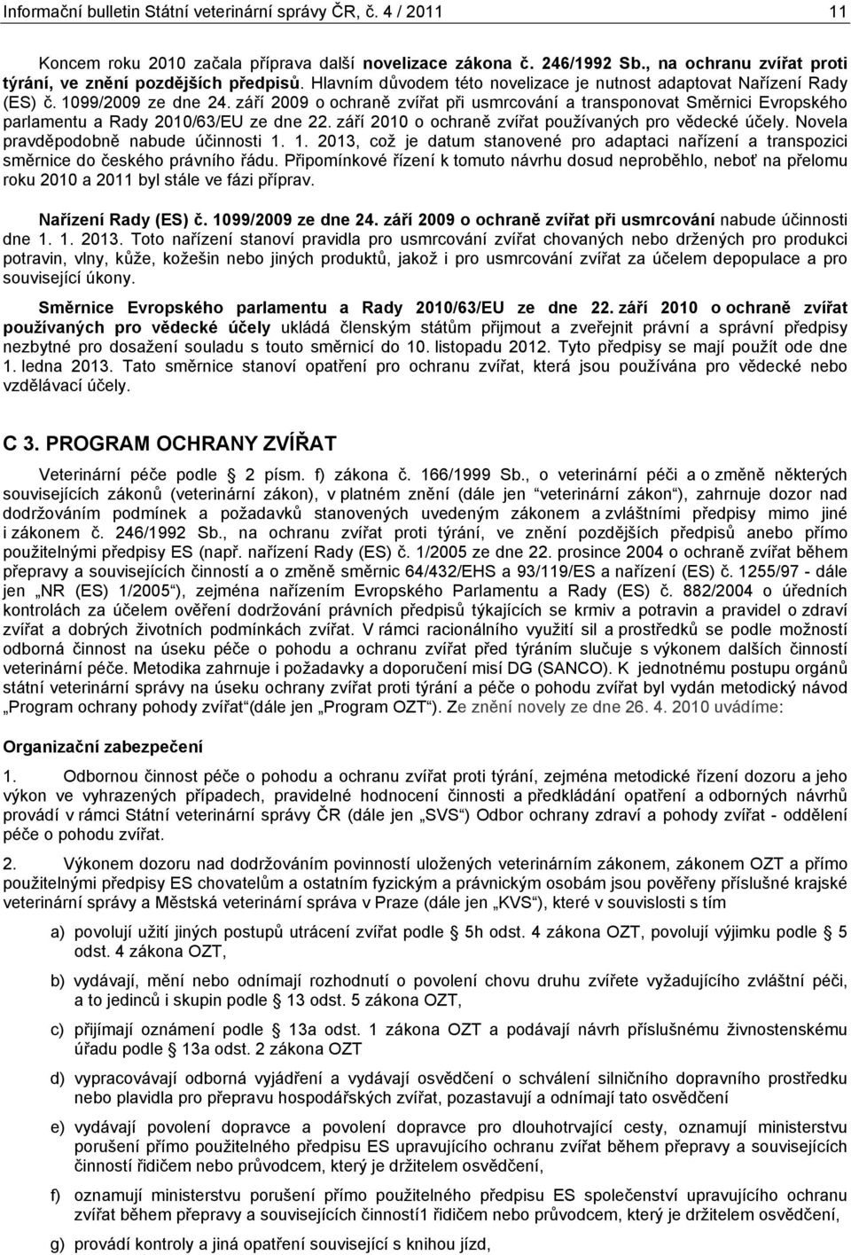 září o ochraně zvířat používaných pro vědecké účely. Novela pravděpodobně nabude účinnosti 1. 1. 2013, což je datum stanovené pro adaptaci nařízení a transpozici směrnice do českého právního řádu.