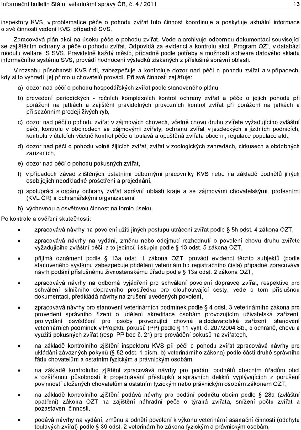 Zpracovává plán akcí na úseku péče o pohodu zvířat. Vede a archivuje odbornou dokumentaci související se zajištěním ochrany a péče o pohodu zvířat.