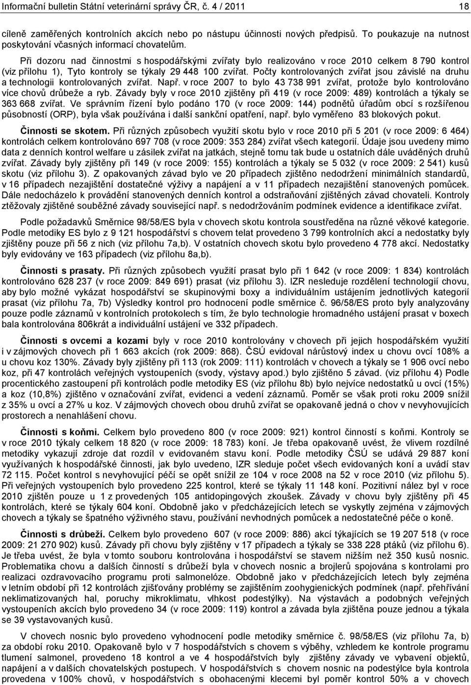 Při dozoru nad činnostmi s hospodářskými zvířaty bylo realizováno v roce celkem 8 790 kontrol (viz přílohu 1), Tyto kontroly se týkaly 29 448 100 zvířat.