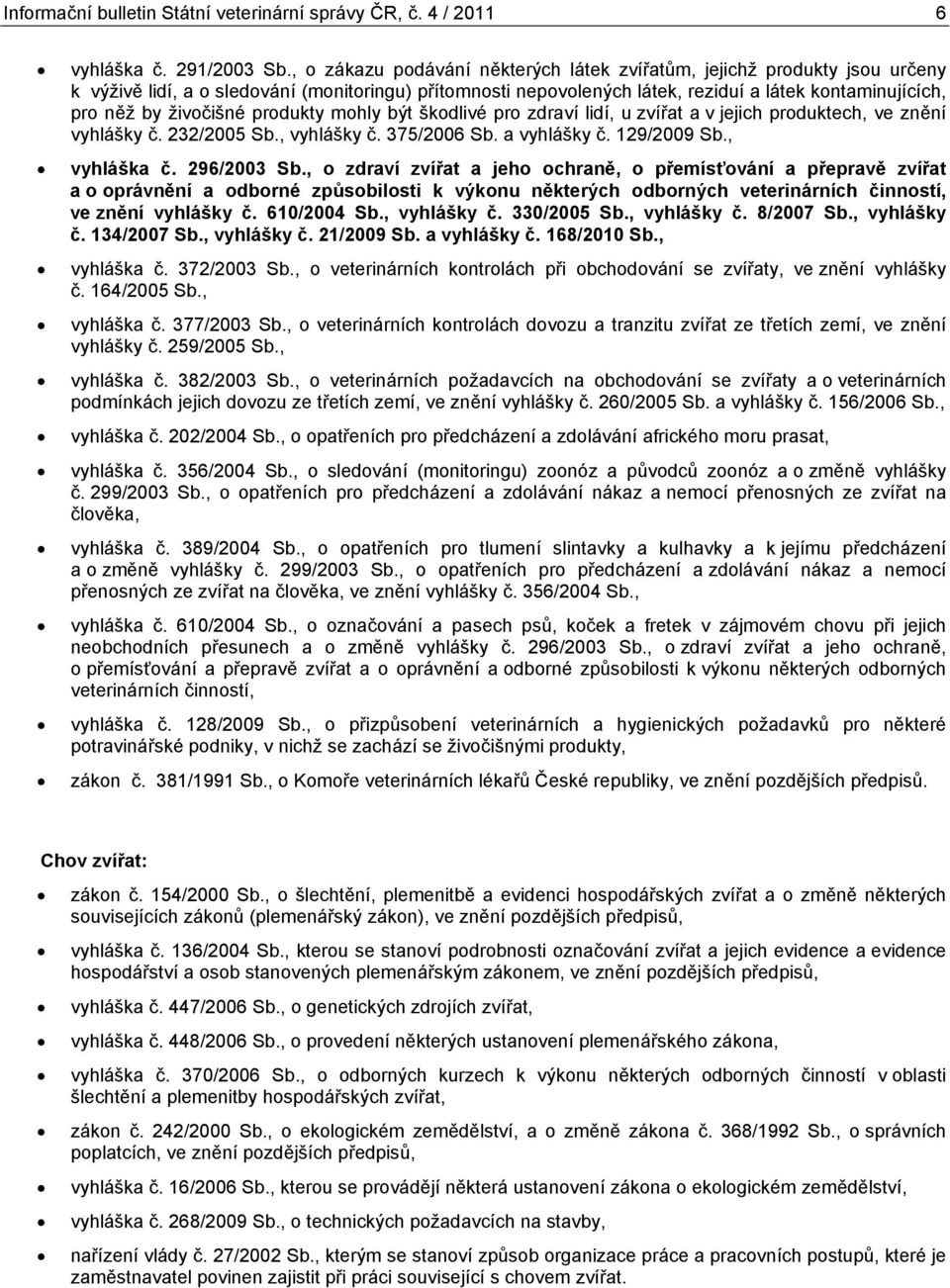 živočišné produkty mohly být škodlivé pro zdraví lidí, u zvířat a v jejich produktech, ve znění vyhlášky č. 232/ Sb., vyhlášky č. 375/ Sb. a vyhlášky č. 129/ Sb., vyhláška č. 296/ Sb.