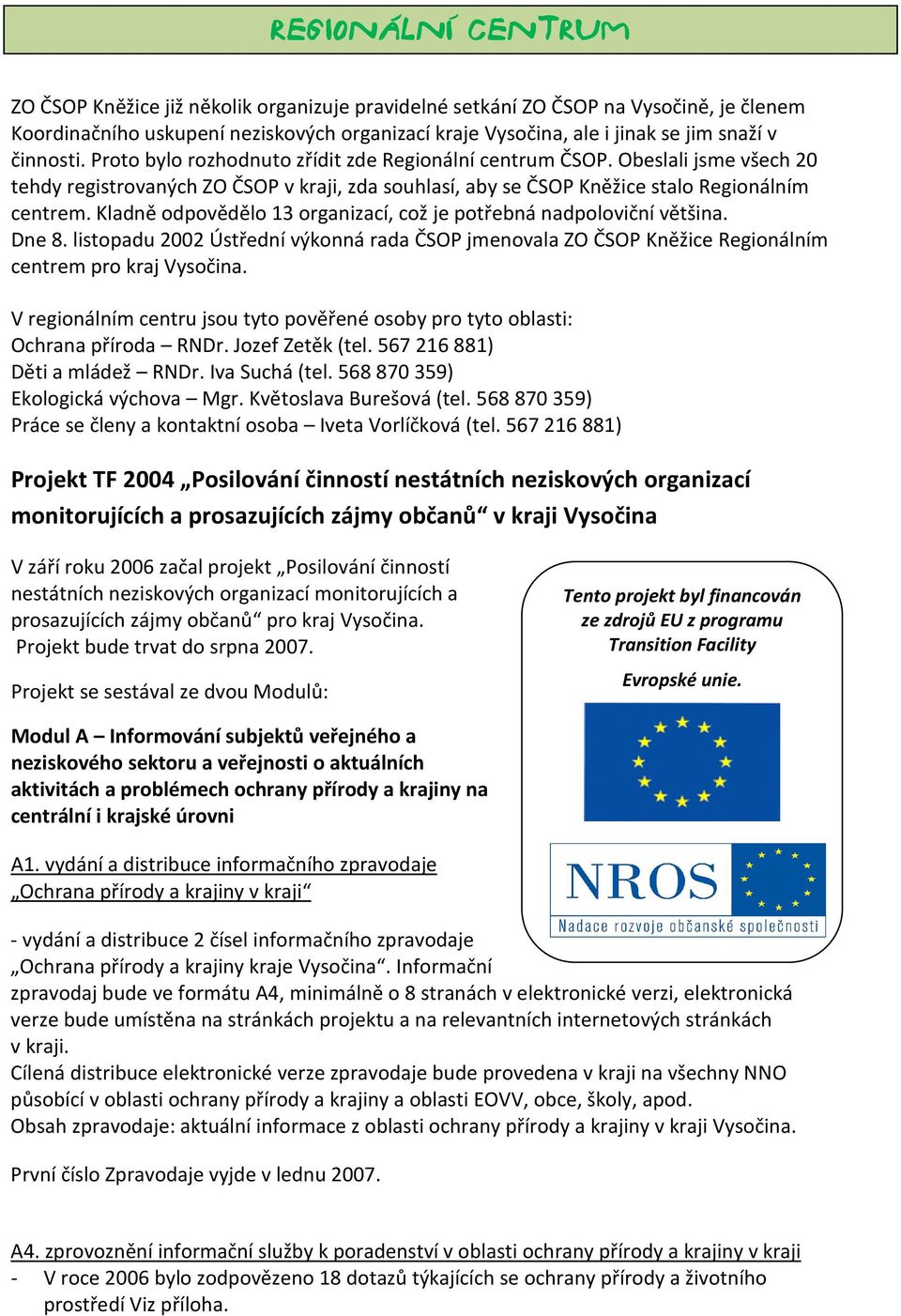 Kladně odpovědělo 13 organizací, což je potřebná nadpoloviční většina. Dne 8. listopadu 2002 Ústřední výkonná rada ČSOP jmenovala ZO ČSOP Kněžice Regionálním centrem pro kraj Vysočina.