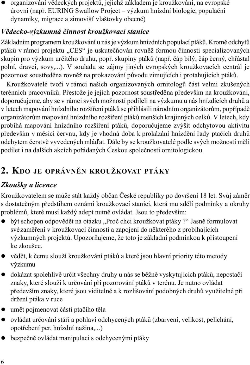 hnízdních populací ptákù. Kromì odchytù ptákù v rámci projektu CES je uskuteèòován rovnìž formou èinnosti specializovaných skupin pro výzkum urèitého druhu, popø. skupiny ptákù (napø.