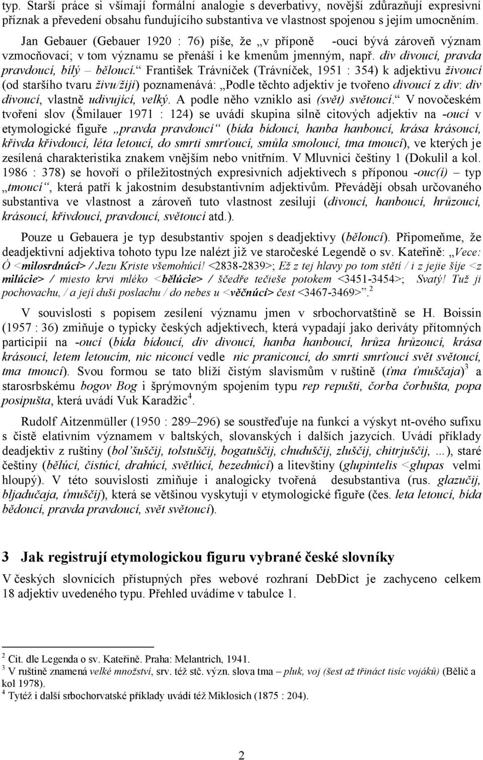 František Trávníček (Trávníček, 1951 : 354) k adjektivu živoucí (od staršího tvaru živu/žiji) poznamenává: Podle těchto adjektiv je tvořeno divoucí z div: div divoucí, vlastně udivující, velký.
