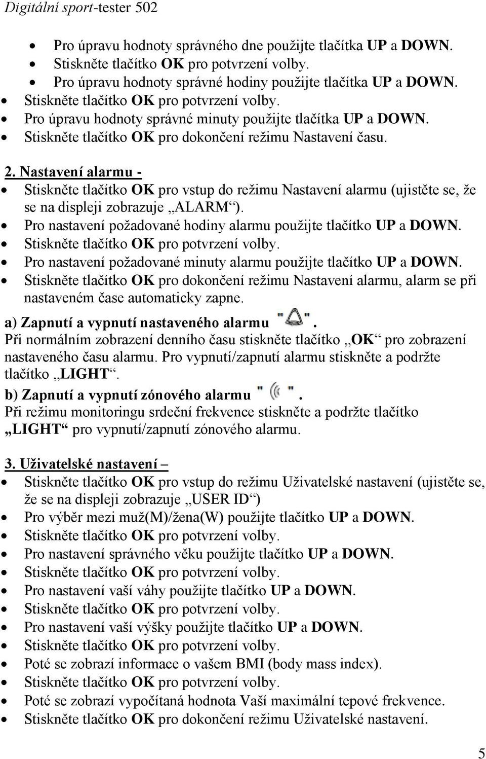 Nastavení alarmu - Stiskněte tlačítko OK pro vstup do reţimu Nastavení alarmu (ujistěte se, ţe se na displeji zobrazuje ALARM ). Pro nastavení poţadované hodiny alarmu pouţijte tlačítko UP a DOWN.