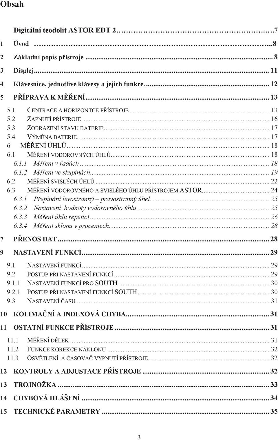 .. 18 6.1.2 Měření ve skupinách... 19 6.2 MĚŘENÍ SVISLÝCH ÚHLŮ... 22 6.3 MĚŘENÍ VODOROVNÉHO A SVISLÉHO ÚHLU PŘÍSTROJEM ASTOR.... 24 6.3.1 Přepínání levostranný pravostranný úhel.... 25 6.3.2 Nastavení hodnoty vodorovného úhlu.