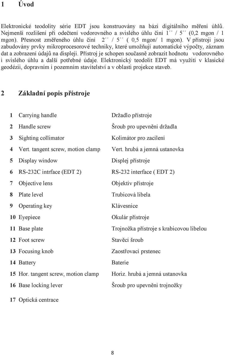 Přístroj je schopen současně zobrazit hodnotu vodorovného i svislého úhlu a další potřebné údaje.