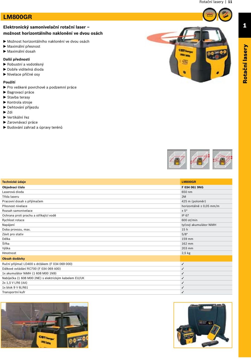 práce Budování zahrad a úpravy terénů Rotační lasery Technické údaje LM800GR F 034 061 9NG Laserová dioda 650 nm Třída laseru 2M Pracovní dosah s přijímačem 425 m (poloměr) Přesnost nivelace