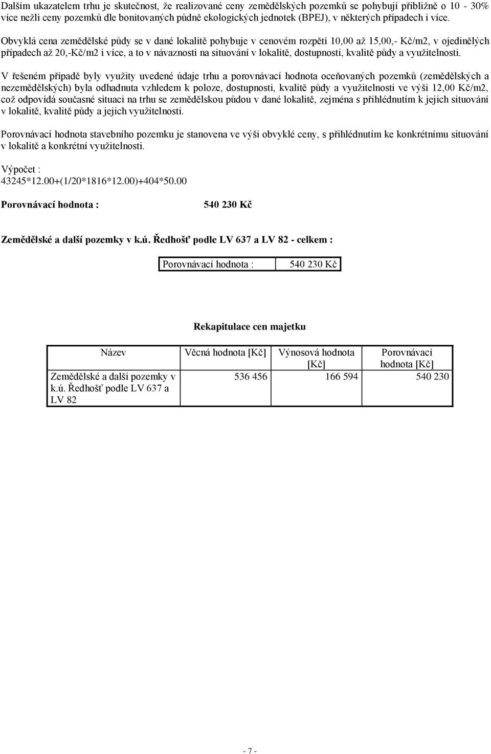 Obvyklá cena zemědělské půdy se v dané lokalitě pohybuje v cenovém rozpětí 10,00 až 15,00,- Kč/m2, v ojedinělých případech až 20,-Kč/m2 i více, a to v návaznosti na situování v lokalitě, dostupnosti,