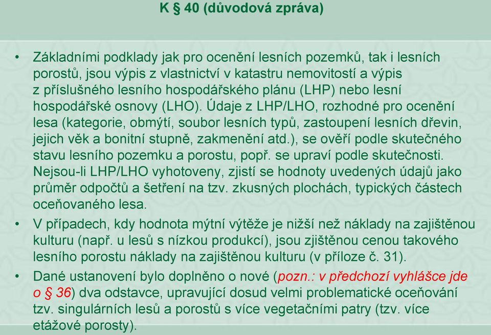 ), se ověří podle skutečného stavu lesního pozemku a porostu, popř. se upraví podle skutečnosti. Nejsou-li LHP/LHO vyhotoveny, zjistí se hodnoty uvedených údajů jako průměr odpočtů a šetření na tzv.