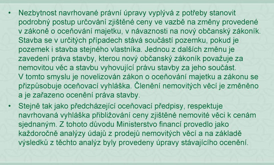 Jednou z dalších změnu je zavedení práva stavby, kterou nový občanský zákoník považuje za nemovitou věc a stavbu vyhovující právu stavby za jeho součást.