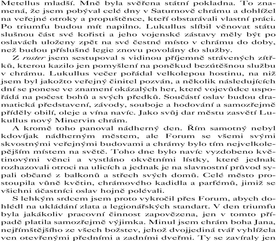 Lukullus slíbil věnovat státu slušnou část své kořisti a jeho vojenské zástavy měly být po oslavách uloženy zpět na své čestné místo v chrámu do doby, než budou příslušné legie znovu povolány do