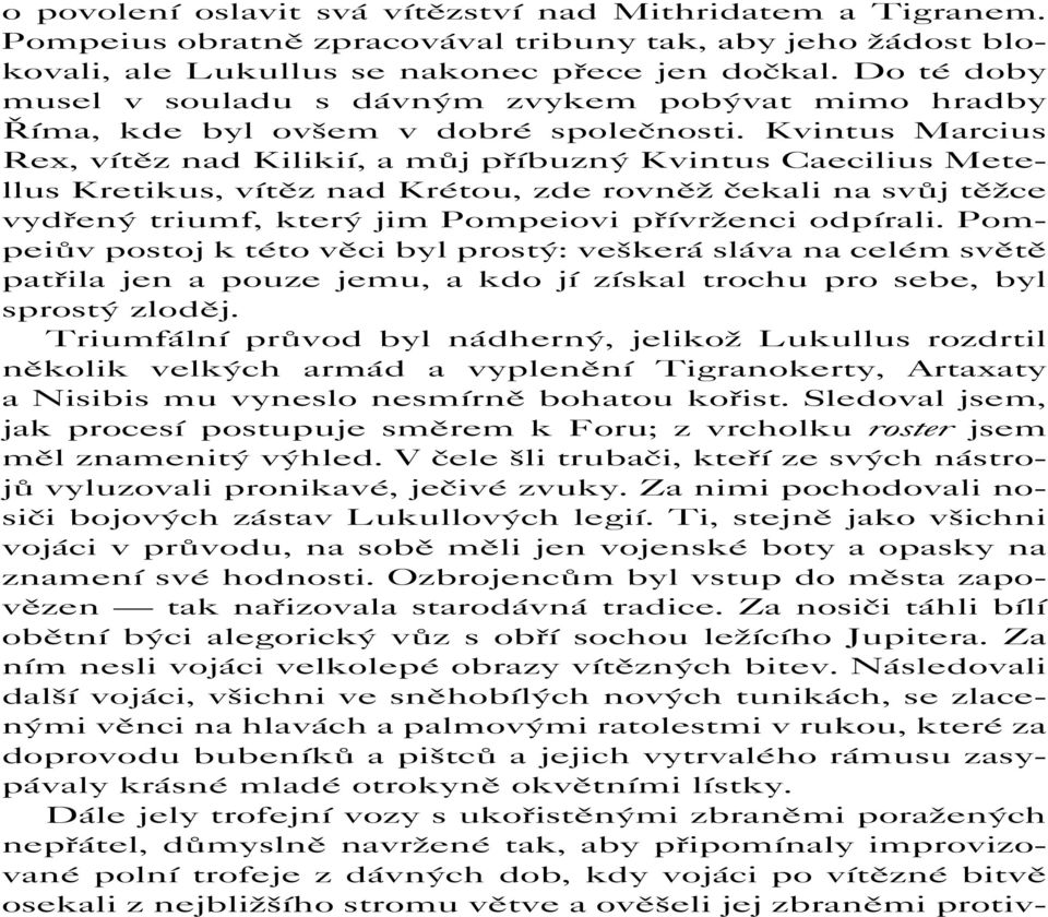 Kvintus Marcius Rex, vítěz nad Kilikií, a můj příbuzný Kvintus Caecilius Metellus Kretikus, vítěz nad Krétou, zde rovněž čekali na svůj těžce vydřený triumf, který jim Pompeiovi přívrženci odpírali.