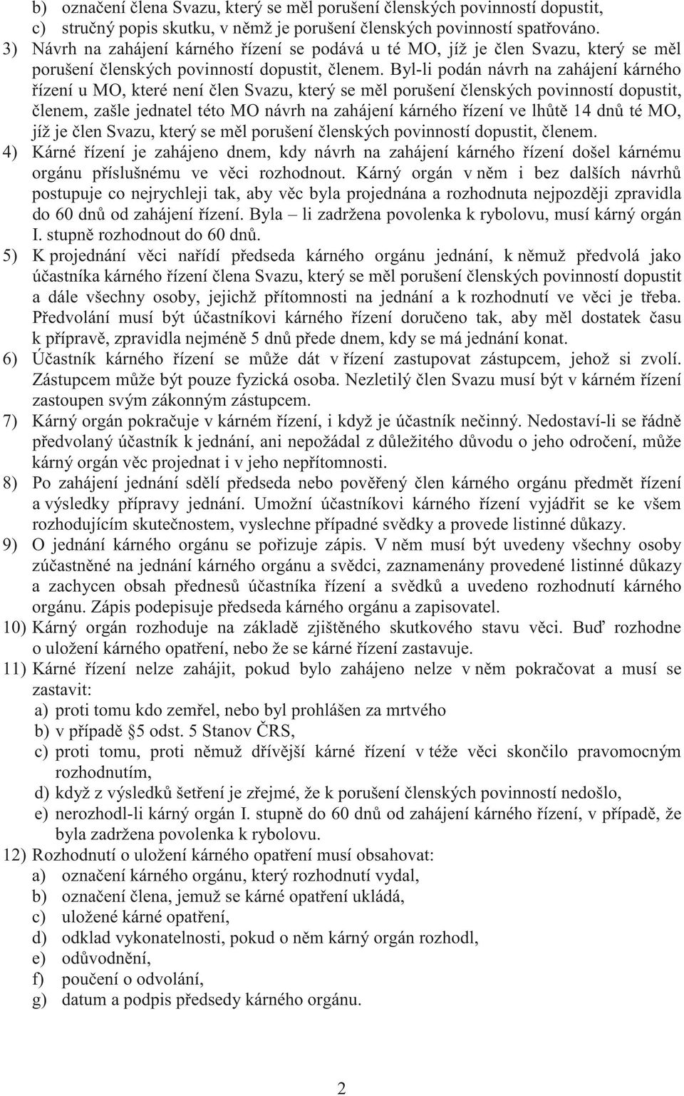 Byl-li podán návrh na zahájení kárného ízení u MO, které není len Svazu, který se m l porušení lenských povinností dopustit, lenem, zašle jednatel této MO návrh na zahájení kárného ízení ve lh t 14