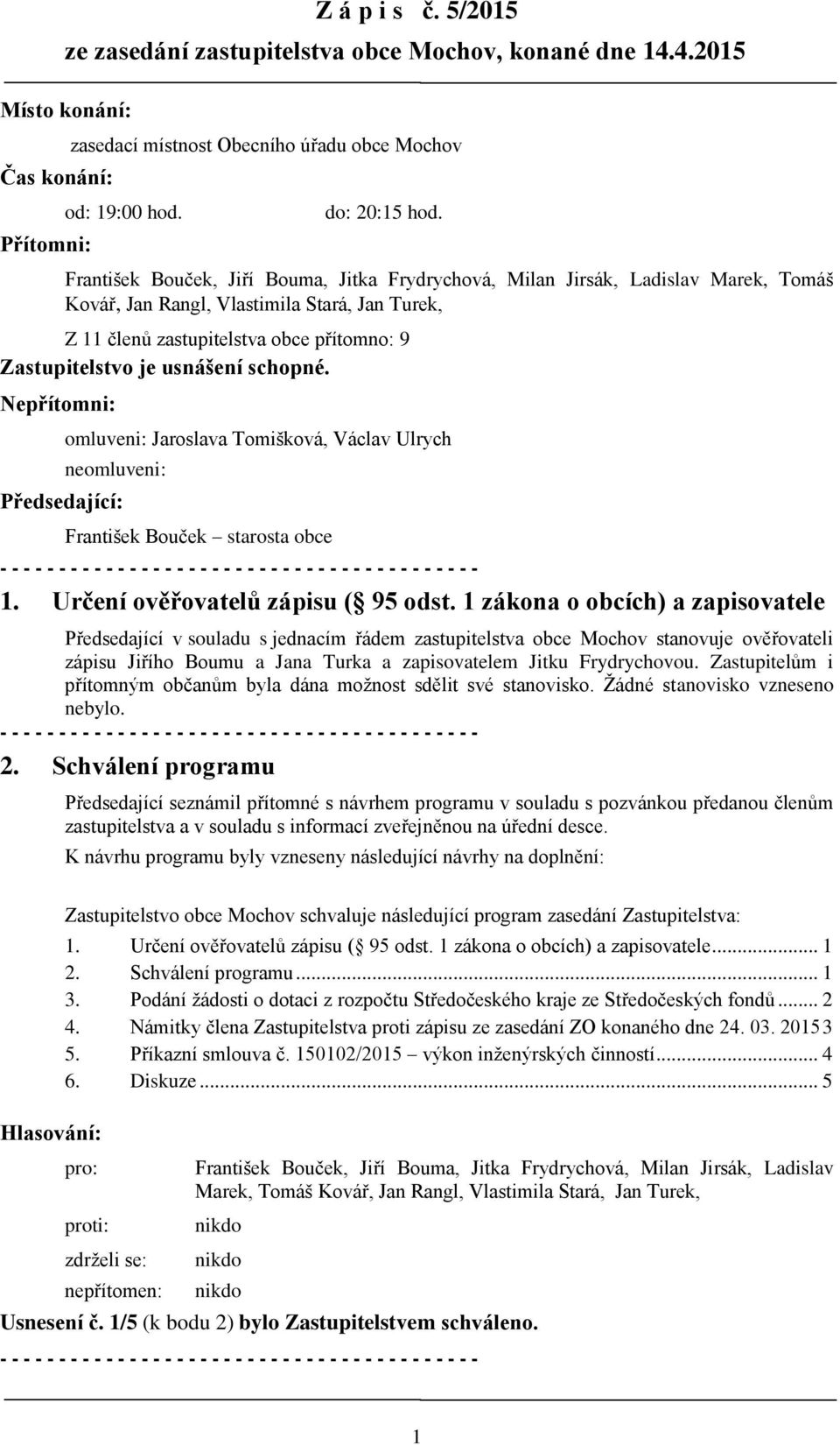 usnášení schopné. Nepřítomni: omluveni: Jaroslava Tomišková, Václav Ulrych neomluveni: Předsedající: 1. Určení ověřovatelů zápisu ( 95 odst.