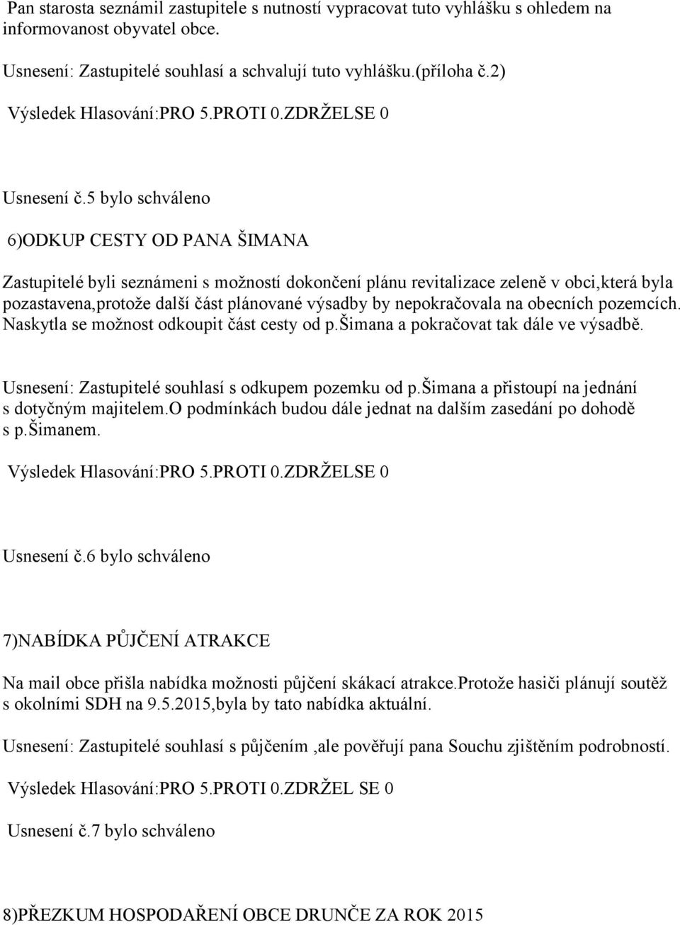 nepokračovala na obecních pozemcích. Naskytla se moţnost odkoupit část cesty od p.šimana a pokračovat tak dále ve výsadbě. Zastupitelé souhlasí s odkupem pozemku od p.