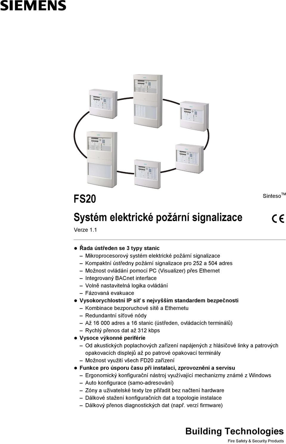 přes Ethernet Integrovaný BACnet interface Volně nastavitelná logika ovládání Fázovaná evakuace Vysokorychlostní IP síť s nejvyšším standardem bezpečnosti Kombinace bezporuchové sítě a Ethernetu