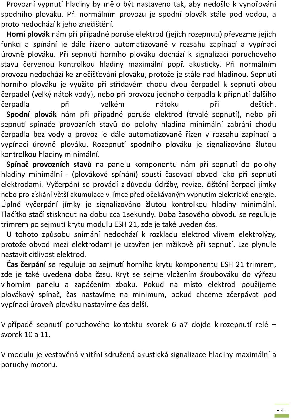 Při sepnutí horního plováku dochází k signalizaci poruchového stavu červenou kontrolkou hladiny maximální popř. akusticky.