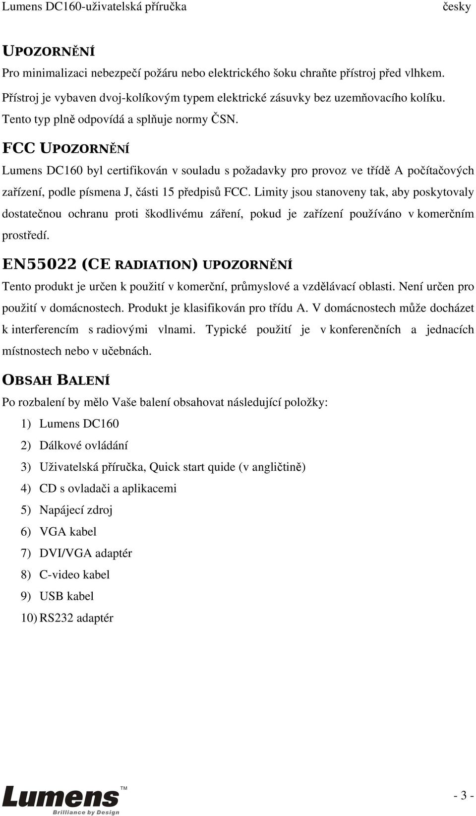 Limity jsou stanoveny tak, aby poskytovaly dostatečnou ochranu proti škodlivému záření, pokud je zařízení používáno v komerčním prostředí.