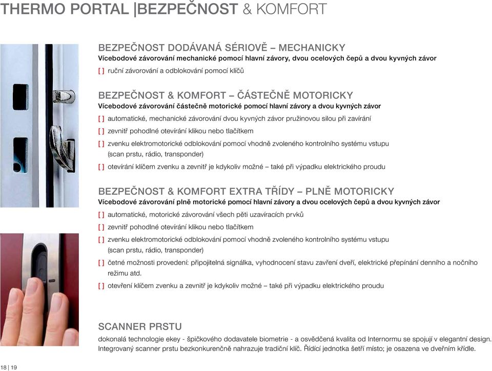 závor pružinovou silou při zavírání [ ] zevnitř pohodlné otevírání klikou nebo tlačítkem [ ] zvenku elektromotorické odblokování pomocí vhodně zvoleného kontrolního systému vstupu (scan prstu, rádio,